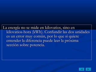 La energía no se mide en kilovatios, sino en
  kilovatios-hora (kWh). Confundir las dos unidades
  es un error muy común, por lo que si quiere
  entender la diferencia puede leer la próxima
  sección sobre potencia.
 