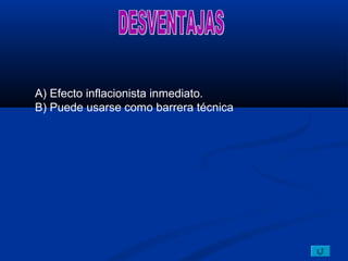 A) Efecto inflacionista inmediato.
B) Puede usarse como barrera técnica
 