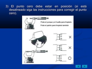 3) El punto cero debe estar en posición (si está
  desalineado siga las instrucciones para corregir el punto
  cero).
 