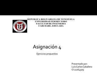 Asignación 4 Ejercicios propuestos   Presentado por: Luis Carlos Caballero CI 22264509 