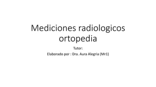 Mediciones radiologicos
ortopedia
Tutor:
Elaborado por : Dra. Aura Alegria (Mr1)
 