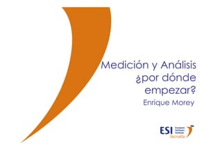 Medición y Análisis
                       ¿por dónde
                        empezar?
                         Enrique Morey




© ESI 2010   1
 