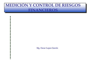 ALMACENAMIENTO
MEDICIÓN Y CONTROL DE RIESGOS
FINANCIEROS
Mg. Oscar Lopez Garcés
 