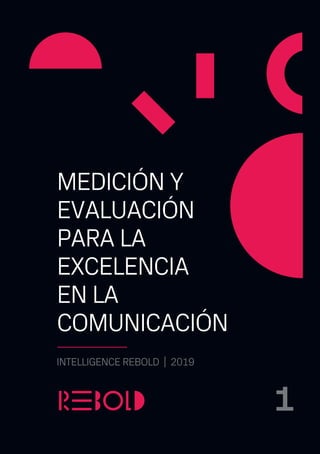 1
MEDICIÓN Y
EVALUACIÓN
PARA LA
EXCELENCIA
EN LA
COMUNICACIÓN
INTELLIGENCE REBOLD | 2019
1
 