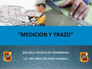 “MEDICION Y TRAZO”
ESCUELA TECNICA DE PARAMONGA
LIC. ORLANDO DELGADO HUAMALI
 