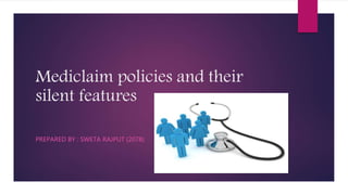 Mediclaim policies and their
silent features
PREPARED BY : SWETA RAJPUT (2078)
 