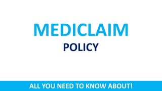 MEDICLAIM
POLICY
ALL YOU NEED TO KNOW ABOUT!
 