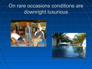 On rare occasions conditions areOn rare occasions conditions are
downright luxuriousdownright luxurious
 