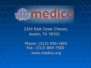 2324 East Cesar Chavez,2324 East Cesar Chavez,
Austin, TX 78702Austin, TX 78702
Phone: (512) 930-1893Phone: (512) 930-1893
Fax: (512) 869-7500Fax: (512) 869-7500
www.medico.orgwww.medico.org
 