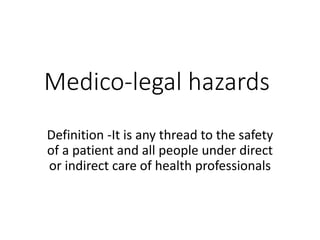 Medico-legal hazards
Definition -It is any thread to the safety
of a patient and all people under direct
or indirect care of health professionals
 
