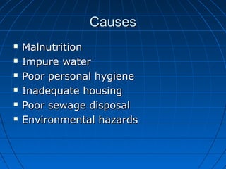 CausesCauses
 MalnutritionMalnutrition
 Impure waterImpure water
 Poor personal hygienePoor personal hygiene
 Inadequate housingInadequate housing
 Poor sewage disposalPoor sewage disposal
 Environmental hazardsEnvironmental hazards
 