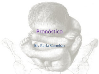 Pronóstico
Br. Karla Canelón
 