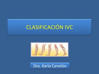 CLASIFICACIÓN IVC
Dra. Karla Canelón
 