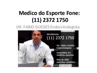 Medico do Esporte Fone:
(11) 2372 1750
DR. FABIO GUEDES Endocrinologista

 