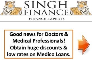 Good news for Doctors &
Medical Professionals!
Obtain huge discounts &
low rates on Medico Loans.
 