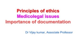 Principles of ethics
Medicolegal issues
Importance of documentation
Dr Vijay kumar, Associate Professor
 