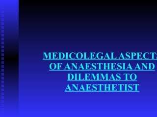 MEDICOLEGAL ASPECTS OF ANAESTHESIA AND DILEMMAS TO ANAESTHETIST 