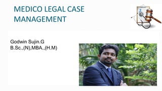 MEDICO LEGAL CASE
MANAGEMENT
Godwin Sujin.G
B.Sc.,(N),MBA.,(H.M)
 