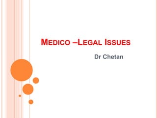 MEDICO –LEGAL ISSUES
Dr Chetan
 