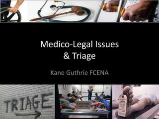 Medico-Legal Issues
& Triage
Kane Guthrie FCENA
 