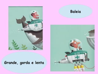 Baleia
Grande, gorda e lenta
 
