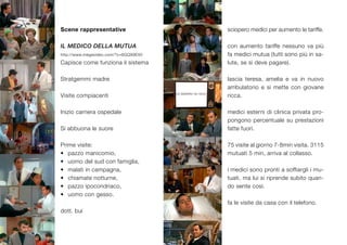 Scene rappresentative                  sciopero medici per aumento le tariffe.

IL MEDICO DELLA MUTUA                  con aumento tariffe nessuno va più
http://www.megavideo.com/?v=6GQ99EX0   fa medici mutua (tutti sono più in sa-
Capisce come funziona il sistema       lute, se si deve pagare).

Stratgemmi madre                       lascia teresa, amelia e va in nuovo
                                       ambulatorio e si mette con giovane
Visite compiacenti                     ricca.

Inizio carriera ospedale               medici esterni di clinica privata pro-
                                       pongono percentuale su prestazioni
Si abbuona le suore                    fatte fuori.

Prime visite:                          75 visite al giorno 7-8min visita. 3115
•	 pazzo manicomio,                    mutuati 5 min, arriva al collasso.
•	 uomo del sud con famiglia,
•	 malati in campagna,                 i medici sono pronti a soffiargli i mu-
•	 chiamate notturne,                  tuati, ma lui si riprende subito quan-
•	 pazzo ipocondriaco,                 do sente così.
•	 uomo con gesso.
                                       fa le visite da casa con il telefono.
dott. bui
 