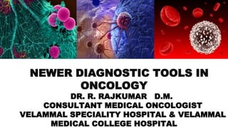 NEWER DIAGNOSTIC TOOLS IN
ONCOLOGY
DR. R. RAJKUMAR D.M.
CONSULTANT MEDICAL ONCOLOGIST
VELAMMAL SPECIALITY HOSPITAL & VELAMMAL
MEDICAL COLLEGE HOSPITAL
 