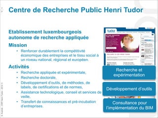 !2
31

Centre de Recherche Public Henri Tudor
Etablissement luxembourgeois
autonome de recherche appliquée
Mission
• Renfo...