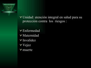 Unidad: atención integral en salud para su protección contra  los  riesgos : Enfermedad Maternidad Invalidez  Vejez  muerte 