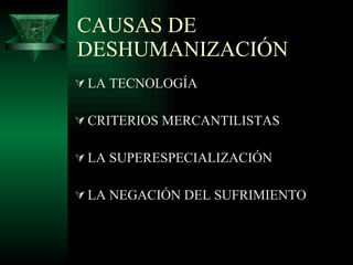 CAUSAS DE DESHUMANIZACIÓN LA TECNOLOGÍA CRITERIOS MERCANTILISTAS LA SUPERESPECIALIZACIÓN LA NEGACIÓN DEL SUFRIMIENTO 