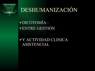DESHUMANIZACIÓN DICOTOMÍA : ENTRE GESTIÓN Y ACTIVIDAD CLINICA ASISTENCIAL 
