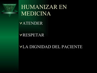 HUMANIZAR EN MEDICINA ATENDER  RESPETAR  LA DIGNIDAD DEL PACIENTE 
