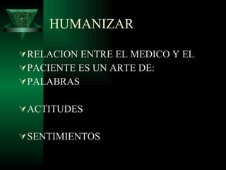 HUMANIZAR RELACION ENTRE EL MEDICO Y EL  PACIENTE ES UN ARTE DE: PALABRAS ACTITUDES SENTIMIENTOS 