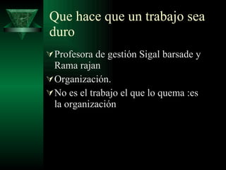 Que hace que un trabajo sea duro Profesora de gestión Sigal barsade y Rama rajan Organización. No es el trabajo el que lo quema :es la organización 
