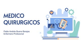 MEDICO
QUIRURGICOS
Pablo Andrés Bueno Barajas
Enfermero Profesional
 
