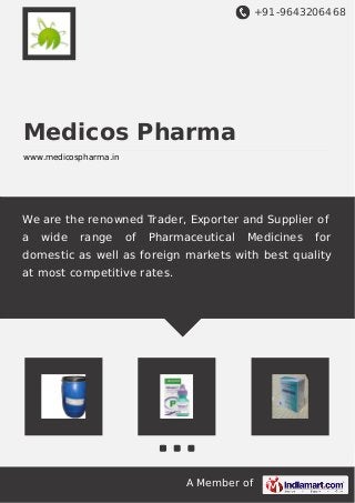 +91-9643206468 
Medicos Pharma 
www.medicospharma.in 
We are the renowned Trader, Exporter and Supplier of 
a wide range of Pharmaceutical Medicines for 
domestic as well as foreign markets with best quality 
at most competitive rates. 
A Member of 
 