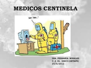 MEDICOS CENTINELA




          DRA.FERNANDA MORALES
          C.S EL GRECO(GETAFE)
          25/4/2012
 