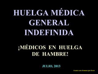 HUELGA MÉDICA
GENERAL
INDEFINIDA
¡MÉDICOS EN HUELGA
DE HAMBRE!
JULIO, 2013
Avance con el mouse por favor
 