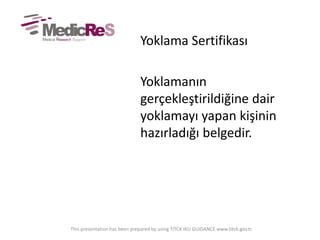 Yoklama Sertifikası
Yoklamanın
gerçekleştirildiğine dair
yoklamayı yapan kişinin
hazırladığı belgedir.
This presentation has been prepared by using TITCK IKU GUIDANCE www.titck.gov.tr
 