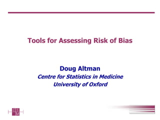 Tools for Assessing Risk of Bias
Doug Altman
Centre for Statistics in Medicine
University of Oxford
 