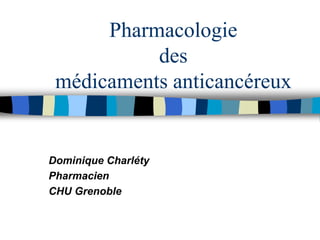 Pharmacologie
des
médicaments anticancéreux
Dominique Charléty
Pharmacien
CHU Grenoble
 