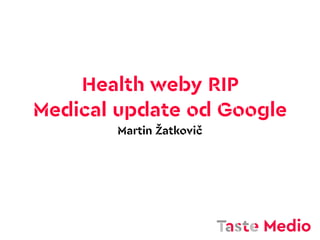 Health weby RIP
Medical update od Google
Martin Žatkovič
 