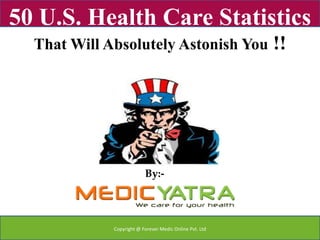 50 U.S. Health Care Statistics
  That Will Absolutely Astonish You                      !!




                          By:-




             Copyright @ Forever Medic Online Pvt. Ltd
 