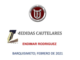 MEDIDAS CAUTELARES
ENDIMAR RODRIGUEZ
BARQUISIMETO; FEBRERO DE 2021
 