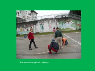 Primero medimos el patio a lo largo.
 