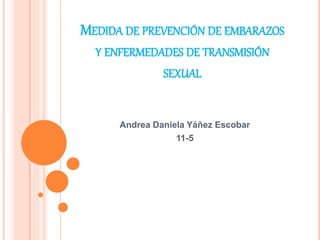 MEDIDA DE PREVENCIÓN DE EMBARAZOS
Y ENFERMEDADES DE TRANSMISIÓN
SEXUAL
Andrea Daniela Yáñez Escobar
11-5
 