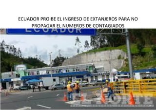 ECUADOR PROIBE EL INGRESO DE EXTANJEROS PARA NO
PROPAGAR EL NUMEROS DE CONTAGIADOS
 