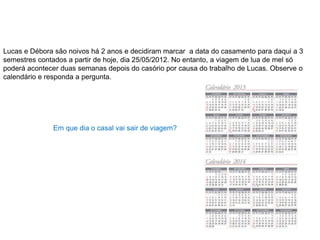Lucas e Débora são noivos há 2 anos e decidiram marcar a data do casamento para daqui a 3
semestres contados a partir de h...