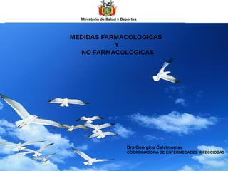Ministerio de Salud y Deportes
MEDIDAS FARMACOLOGICAS
Y
NO FARMACOLOGICAS
Dra Georgina Calvimontes
COORDINADORA DE ENFERMEDADES INFECCIOSAS
 