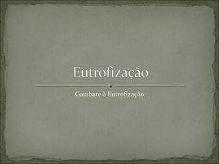 Combate à Eutrofização
 